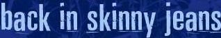 back in skinny jeans