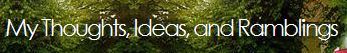   My Thoughts, Ideas,  and Ramblings  