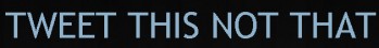tweet-this-not-that